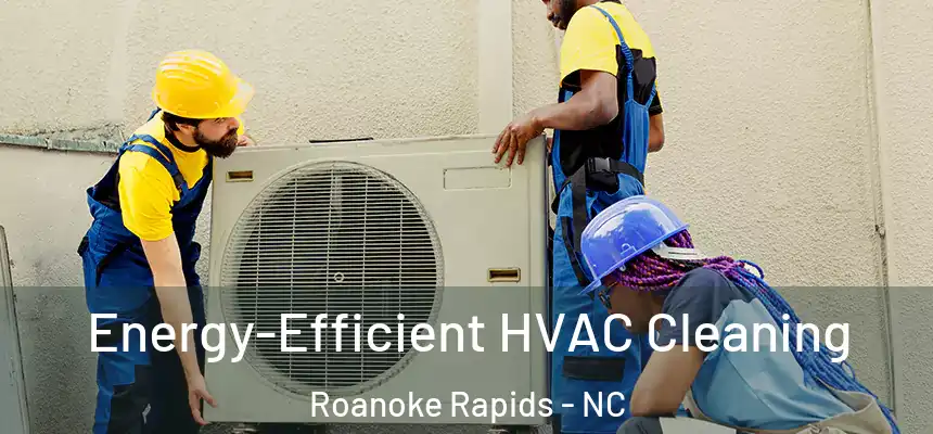  Energy-Efficient HVAC Cleaning Roanoke Rapids - NC
