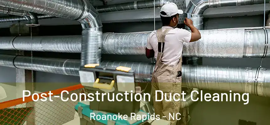  Post-Construction Duct Cleaning Roanoke Rapids - NC