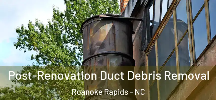  Post-Renovation Duct Debris Removal Roanoke Rapids - NC